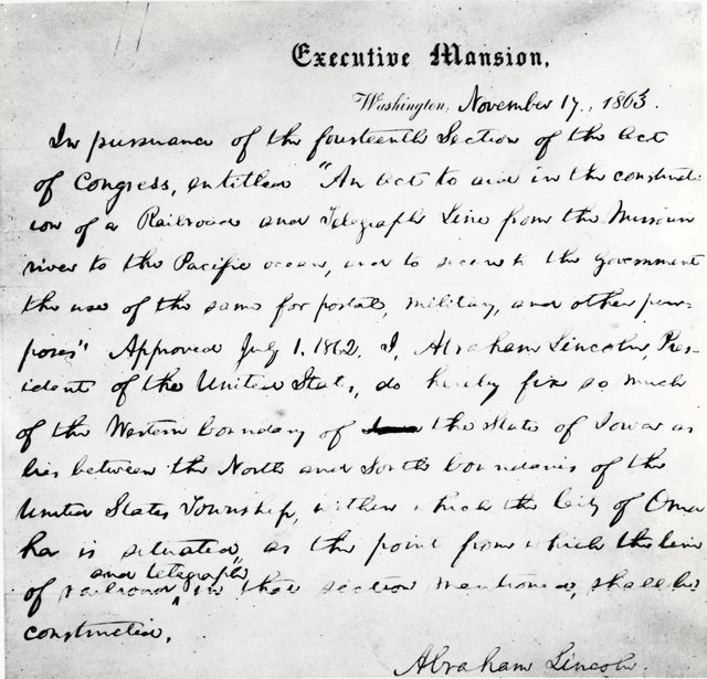 November 17, 1863 Presidential order establishing the eastern terminus of the transcontinental railroad in the State of Iowa opposite the township of Omaha, Neb. This order was given to Union Pacific vice president, Thomas Durant, but he did not produce the order until later. President Lincoln issued a clarified order in the fall of 1864 re-iterating his earlier establishment of the eastern terminus in Iowa.